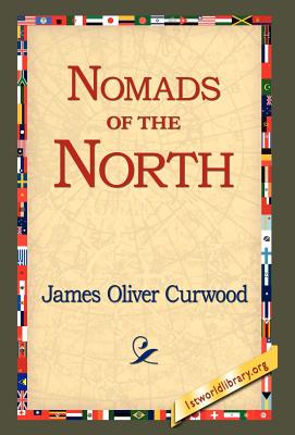 Nomads of the North - Curwood, James Oliver, and 1st World Library (Editor), and 1stworld Library (Editor)