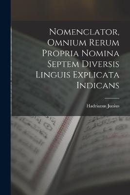 Nomenclator, Omnium Rerum Propria Nomina Septem Diversis Linguis Explicata Indicans - Junius, Hadrianus