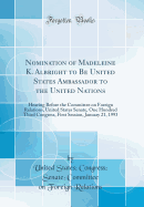 Nomination of Madeleine K. Albright to Be United States Ambassador to the United Nations: Hearing Before the Committee on Foreign Relations, United States Senate, One Hundred Third Congress, First Session, January 21, 1993 (Classic Reprint)