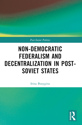 Non-Democratic Federalism and Decentralization in Post-Soviet States - Busygina, Irina, and Filippov, Mikhail