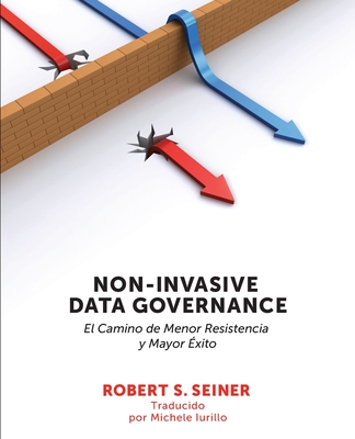 Non-Invasive Data Governance: El camino de menor Resistencia y mayor ?xito: El camino de menor Resistencia y mayor ?xito - Seiner, Robert, and Iurillo, Michele (Translated by)