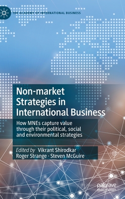 Non-Market Strategies in International Business: How Mnes Capture Value Through Their Political, Social and Environmental Strategies - Shirodkar, Vikrant (Editor), and Strange, Roger (Editor), and McGuire, Steven (Editor)