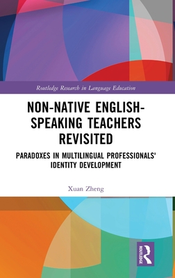 Non-Native English-Speaking Teachers Revisited: Paradoxes in Multilingual Professionals' Identity Development - Zheng, Xuan