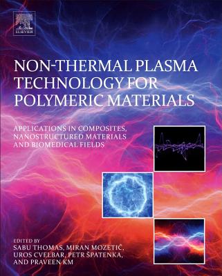 Non-Thermal Plasma Technology for Polymeric Materials: Applications in Composites, Nanostructured Materials, and Biomedical Fields - Thomas, Sabu (Editor), and Mozetic, Miran (Editor), and Cvelbar, Uros (Editor)