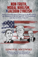 NON-TRUTH, MORAL NIHILISM, and JACOBIN CYNICISM: Western Civilization's Descent as Reflected in the Tenures of the 44th and 45th US Presidents, and the Arrival of the 46th