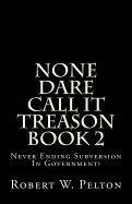 None Dare Call It Treason Book 2: Never Ending Subversion In Government! - Pelton, Robert W