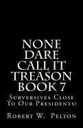 None Dare Call It Treason Book 7: Subversives Close to Our Presidents!