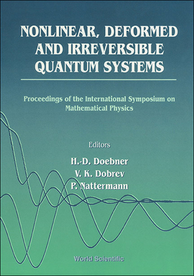 Nonlinear, Deformed and Irreversible Quantum Systems - Proceedings of the International Symposium on Mathematical Physics - Doebner, Heinz-Dietrich (Editor), and Nattermann, P (Editor), and Dobrev, Vladimir K (Editor)