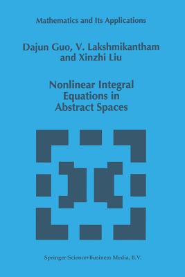 Nonlinear Integral Equations in Abstract Spaces - Guo, Dajun, and Lakshmikantham, V, and Xinzhi Liu