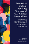 Nonnative English-Speaking Teachers of U.S. College Composition: Exploring Identities and Negotiating Difference