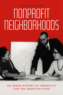 Nonprofit Neighborhoods: An Urban History of Inequality and the American State - Dunning, Claire