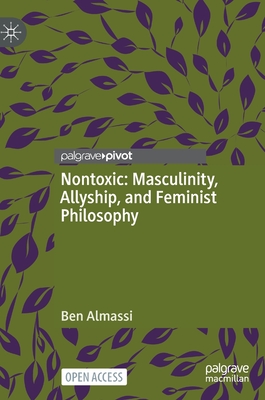 Nontoxic: Masculinity, Allyship, and Feminist Philosophy - Almassi, Ben