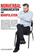 Nonverbal Communication and Manipulation: How to Reset Your Mind, Improve Your Skills and Performance, Influence and Persuade People with NLP, Manipulation and Effective Communication Skills