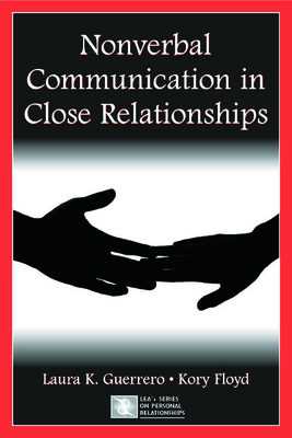 Nonverbal Communication in Close Relationships - Guerrero, Laura K, Dr., and Floyd, Kory, Dr.