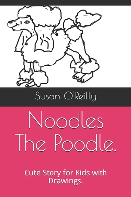Noodles The Poodle.: Cute Story for Kids with Drawings. - O'Reilly, Susan