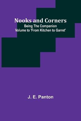 Nooks and Corners; being the companion volume to 'From Kitchen to Garret' - E Panton, J