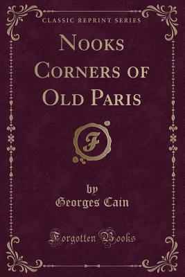 Nooks Corners of Old Paris (Classic Reprint) - Cain, Georges