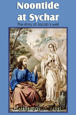 Noontide at Sychar, a New Testament Chapter in Providence and Grace - Macduff, John