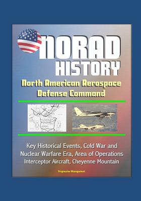 NORAD History: North American Aerospace Defense Command Key Historical Events, Cold War and Nuclear Warfare Era, Area of Operations, Interceptor Aircraft, Cheyenne Mountain - Defense, Department Of, and Air Force, U S, and Aerospace Defense Command (Norad), North