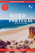 Nord Portugal Reisef?hrer 2024: Tipps und Einblicke zum nahtlosen Planen, Entdecken und Navigieren im Kernland der Geschichte