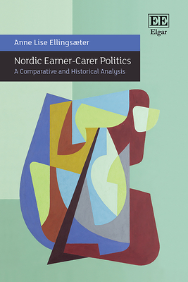 Nordic Earner-Carer Politics: A Comparative and Historical Analysis - Ellingster, Anne Lise