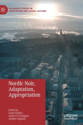 Nordic Noir, Adaptation, Appropriation - Badley, Linda (Editor), and Nestingen, Andrew (Editor), and Seppl, Jaakko (Editor)