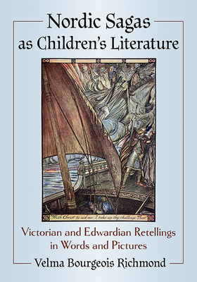 Nordic Sagas as Children's Literature: Victorian and Edwardian Retellings in Words and Pictures - Richmond, Velma Bourgeois