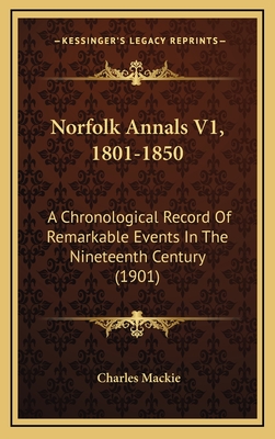 Norfolk Annals V1, 1801-1850: A Chronological Record of Remarkable Events in the Nineteenth Century (1901) - MacKie, Charles