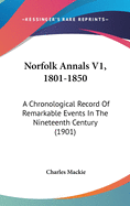 Norfolk Annals V1, 1801-1850: A Chronological Record Of Remarkable Events In The Nineteenth Century (1901)