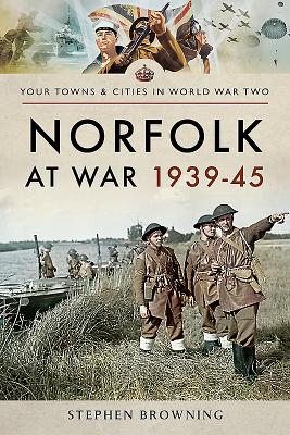 Norfolk at War 1939 - 1945 - Browning, Stephen