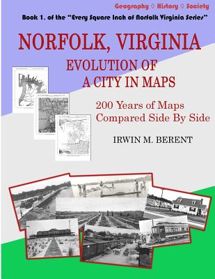 Norfolk, Virginia: Evolution of a City in Maps: 200 Years of Maps Compared Side by Side - Berent, Irwin M