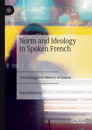 Norm and Ideology in Spoken French: A Sociolinguistic History of Liaison
