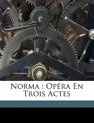 Norma: Opera En Trois Actes - 1801-1835, Bellini Vincenzo, and Romani, Felice