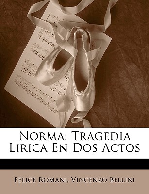 Norma: Tragedia Lirica En DOS Actos - Romani, Felice, and Bellini, Vincenzo