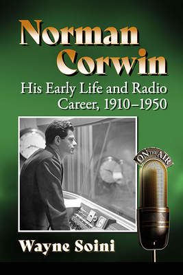 Norman Corwin: His Early Life and Radio Career, 1910-1950 - Soini, Wayne