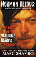 Norman Reedus: True Tales of the Walking Dead's Zombie Hunter - An Unauthorized Biography