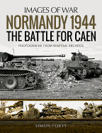 Normandy 1944: The Battle for Caen: Rare Photographs from Wartime Archives