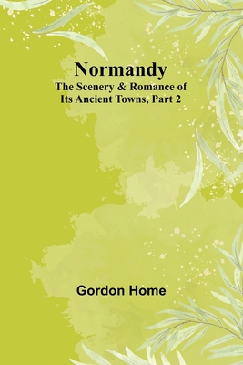 Normandy: The Scenery & Romance of Its Ancient Towns, Part 2 - Home, Gordon