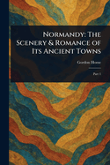 Normandy: The Scenery & Romance of Its Ancient Towns