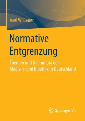 Normative Entgrenzung: Themen Und Dilemmata Der Medizin- Und Bioethik in Deutschland - Bauer, Axel W