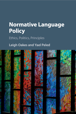 Normative Language Policy: Ethics, Politics, Principles - Oakes, Leigh, Dr., and Peled, Yael