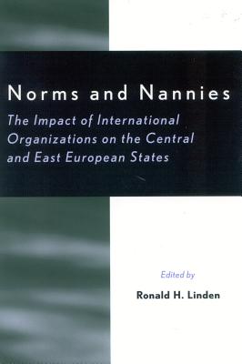 Norms and Nannies: The Impact of International Organizations on the Central and East European States - Linden, Ronald H, and Cernoch, Pavel (Contributions by), and Clark, William R (Contributions by)
