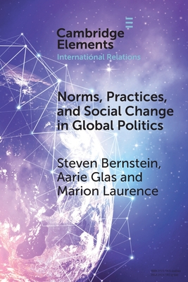Norms, Practices, and Social Change in Global Politics - Bernstein, Steven, and Glas, Aarie, and Laurence, Marion