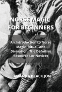 Norse Magic for Beginners: An Introduction to Norse Magic, Ritual, and Divination: The Defnitive Resource Lor Novices