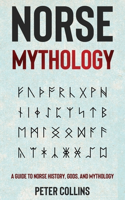 Norse Mythology: A Guide to Norse History, Gods and Mythology - Collins, Peter