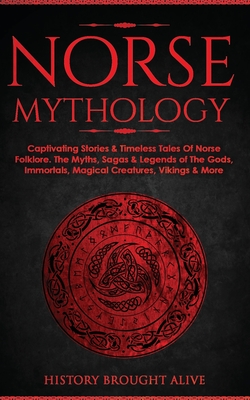 Norse Mythology: Captivating Stories & Timeless Tales Of Norse Folklore. The Myths, Sagas & Legends of The Gods, Immortals, Magical Creatures, Vikings & More - Brought Alive, History