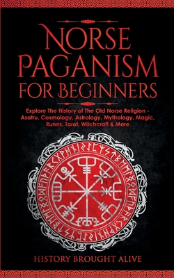 Norse Paganism for Beginners: Explore The History of The Old Norse Religion - Asatru, Cosmology, Astrology, Mythology, Magic, Runes, Tarot, Witchcraft & More - Brought Alive, History