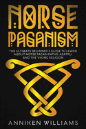 Norse Paganism: The Ultimate Beginner's Guide to Learn about Norse Pagan Paths, Asatru, and the Viking Religion