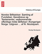 Norske Stiftstelser. Samling AF Fundatser, Gavebreve Og Testamenter, Vedkommende Offentlige Milde Stiftelser I Kongeriget Norge. Udgiven ... AF N. Nicolaysen.