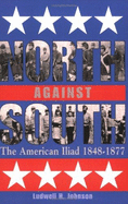 North Against South: The American Iliad, 1848-1877 - Johnson, Ludwell H